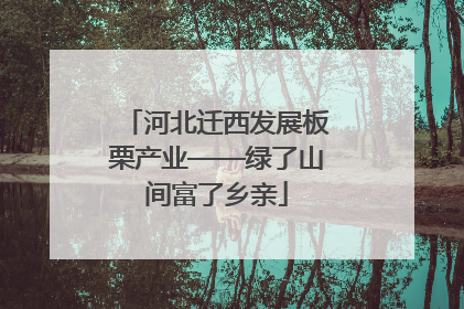河北迁西发展板栗产业——绿了山间富了乡亲